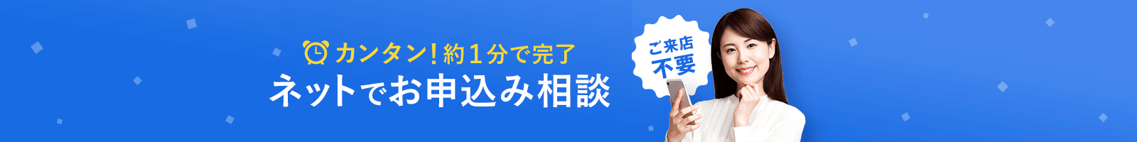 カンタン！約1分で完了 ネットでお申し込み相談