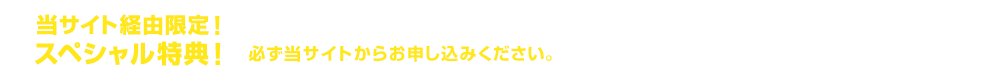 当サイト経由限定！スペシャル特典！