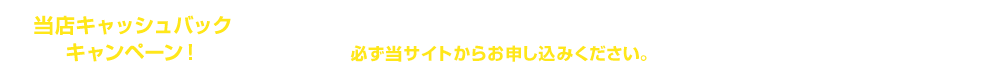 当店キャッシュバックキャンペーン！