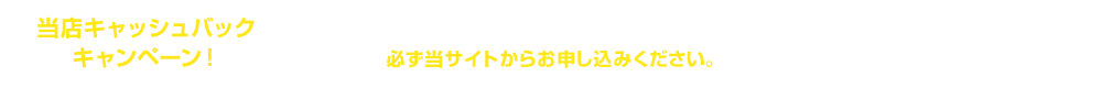 当店キャッシュバックキャンペーン！