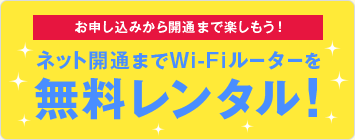 お申込みから開通まで楽しもう！ネット開通までWi-Fiルーターを無料レンタル！