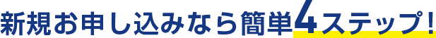 新規お申し込みなら簡単4ステップ！