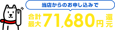 当サイトからお申し込み限定！合計最大71680円還元