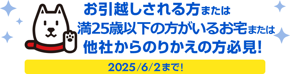 お引越しされる方または満25歳以下の方がいるお宅または他社からのりかえの方必見！