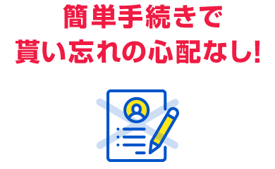 簡単手続きで貰い忘れの心配なし!