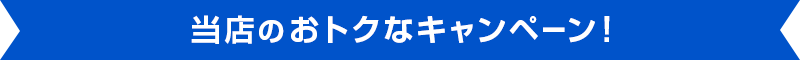 当店のおトクなキャンペーン！