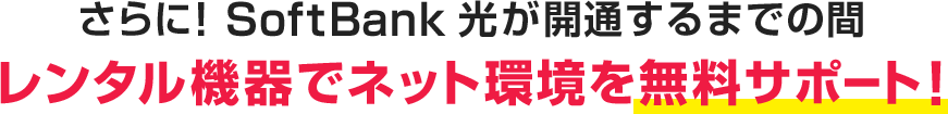 さらに！SoftBank 光が開通するまでの間 レンタル機器でネット環境を無料サポート！