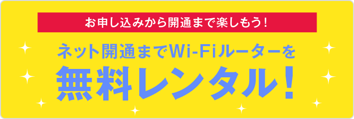 お申込みから開通まで楽しもう！ネット開通までWi-Fiルーターを無料レンタル！