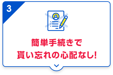 簡単手続きで貰い忘れの心配なし!