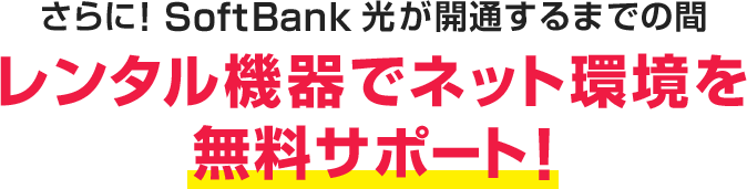 さらに!SoftBank 光が開通するまでの間 レンタル機器でネット環境を無料サポート!